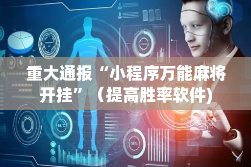 重大通报“小程序万能麻将开挂”（提高胜率软件)