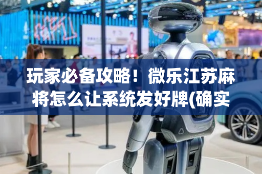 玩家必备攻略！微乐江苏麻将怎么让系统发好牌(确实有挂吗)