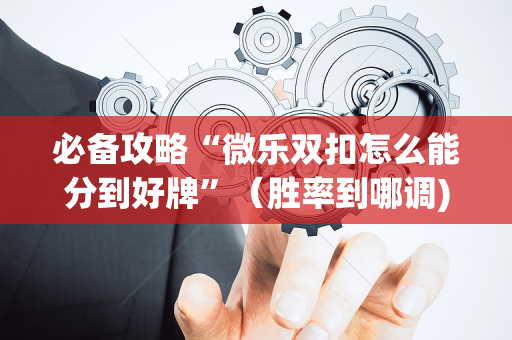 必备攻略“微乐双扣怎么能分到好牌”（胜率到哪调)