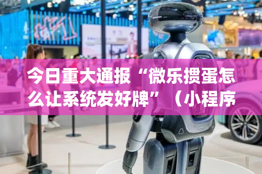 今日重大通报“微乐掼蛋怎么让系统发好牌”（小程序控牌器)