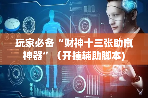 玩家必备“财神十三张助赢神器”（开挂辅助脚本)