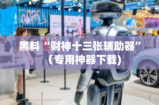 黑料“财神十三张辅助器”（专用神器下载)