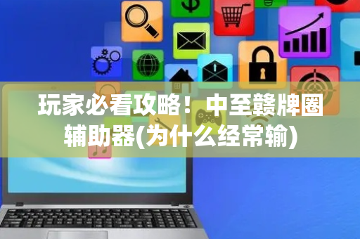 玩家必看攻略！中至赣牌圈辅助器(为什么经常输)