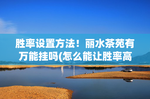 胜率设置方法！丽水茶苑有万能挂吗(怎么能让胜率高)