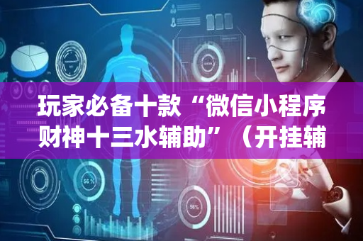 玩家必备十款“微信小程序财神十三水辅助”（开挂辅助器插件)