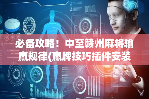 必备攻略！中至赣州麻将输赢规律(赢牌技巧插件安装)