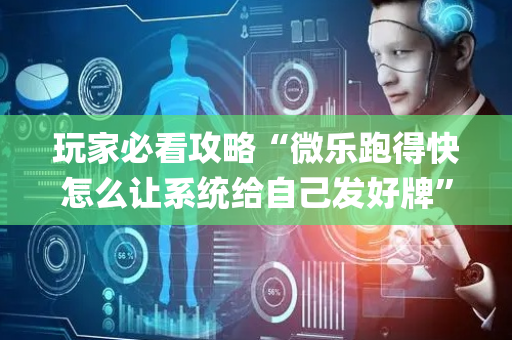 玩家必看攻略“微乐跑得快怎么让系统给自己发好牌”（外辅工具)