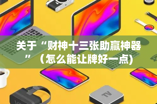 关于“财神十三张助赢神器”（怎么能让牌好一点)