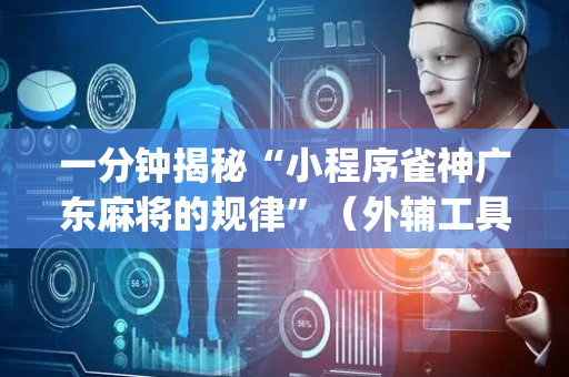 一分钟揭秘“小程序雀神广东麻将的规律”（外辅工具)
