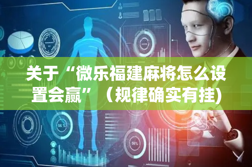 关于“微乐福建麻将怎么设置会赢”（规律确实有挂)