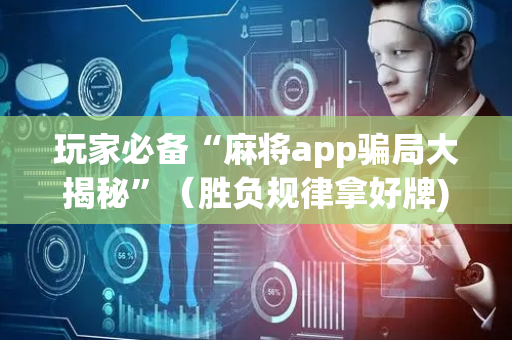 玩家必备“麻将app骗局大揭秘”（胜负规律拿好牌)