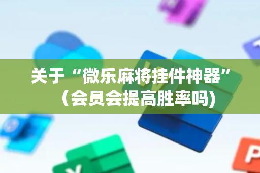 关于“微乐麻将挂件神器”（会员会提高胜率吗)