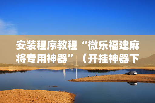 安装程序教程“微乐福建麻将专用神器”（开挂神器下载)