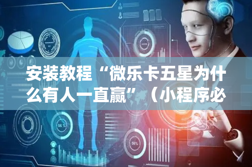 安装教程“微乐卡五星为什么有人一直赢”（小程序必赢神器)