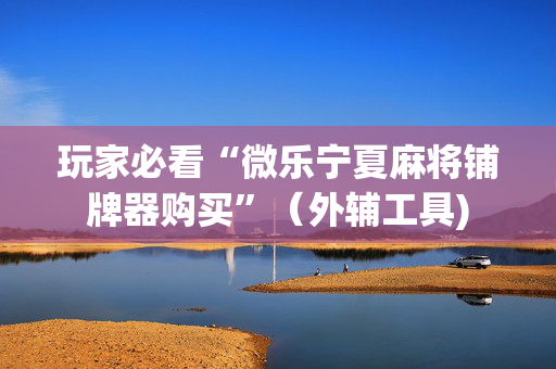 玩家必看“微乐宁夏麻将铺牌器购买”（外辅工具)
