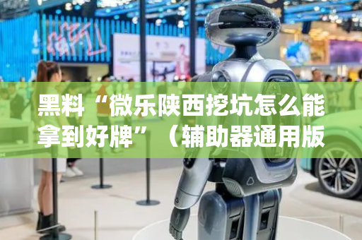黑料“微乐陕西挖坑怎么能拿到好牌”（辅助器通用版)