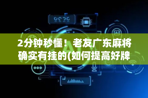 2分钟秒懂！老友广东麻将确实有挂的(如何提高好牌几率)