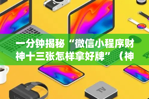 一分钟揭秘“微信小程序财神十三张怎样拿好牌”（神器最新免费)