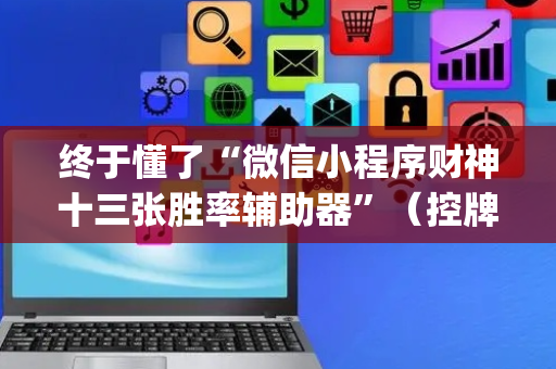 终于懂了“微信小程序财神十三张胜率辅助器”（控牌神器)