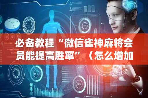 必备教程“微信雀神麻将会员能提高胜率”（怎么增加胜率)