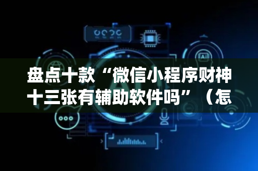 盘点十款“微信小程序财神十三张有辅助软件吗”（怎么设置才能赢)