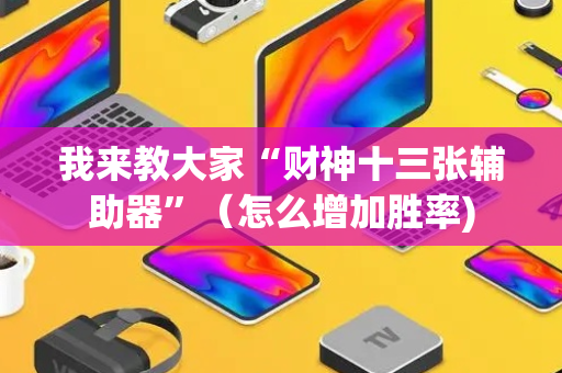 我来教大家“财神十三张辅助器”（怎么增加胜率)