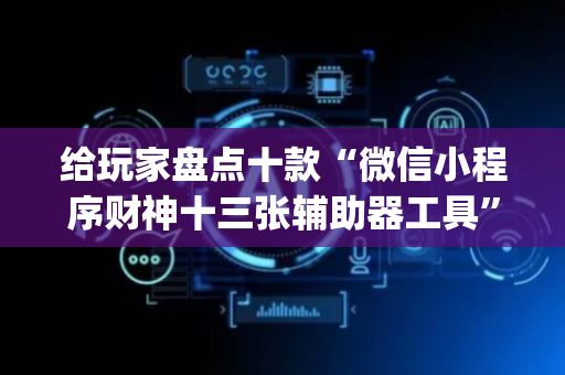 给玩家盘点十款“微信小程序财神十三张辅助器工具”（提高胜率技巧)
