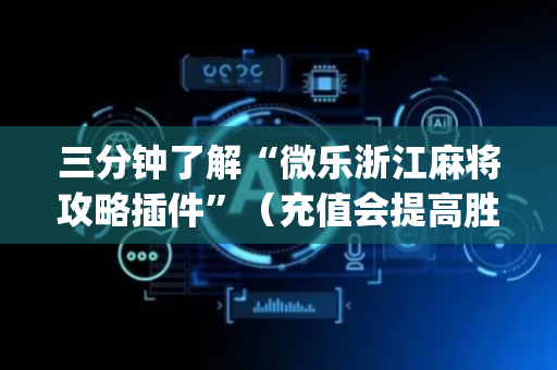 三分钟了解“微乐浙江麻将攻略插件”（充值会提高胜率么)