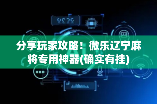 分享玩家攻略！微乐辽宁麻将专用神器(确实有挂)