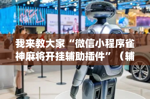我来教大家“微信小程序雀神麻将开挂辅助插件”（辅助挂发牌规律)