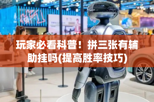 玩家必看科普！拼三张有辅助挂吗(提高胜率技巧)
