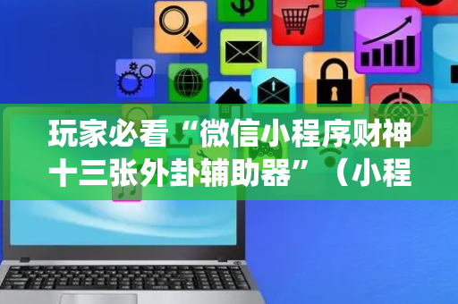 玩家必看“微信小程序财神十三张外卦辅助器”（小程序辅助软件)