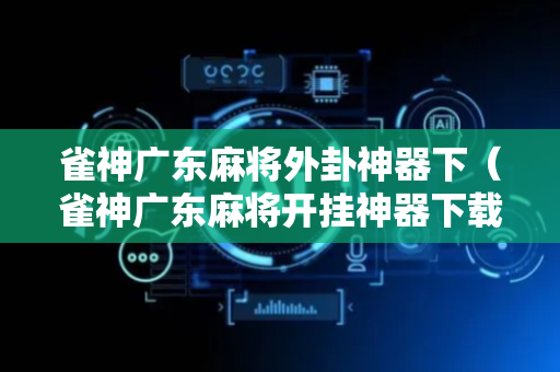 雀神广东麻将外卦神器下（雀神广东麻将开挂神器下载）