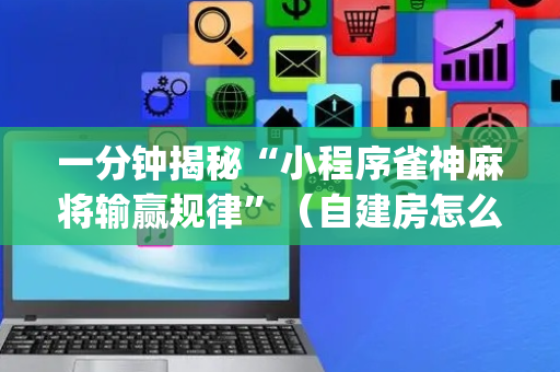一分钟揭秘“小程序雀神麻将输赢规律”（自建房怎么赢)