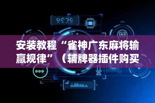 安装教程“雀神广东麻将输赢规律”（辅牌器插件购买)