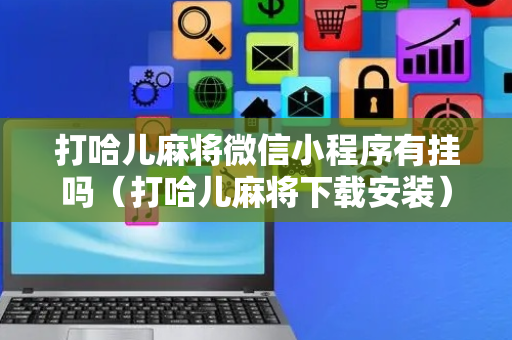 打哈儿麻将微信小程序有挂吗（打哈儿麻将下载安装）