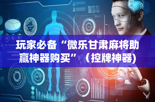 玩家必备“微乐甘肃麻将助赢神器购买”（控牌神器)