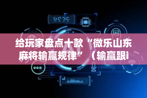 给玩家盘点十款“微乐山东麻将输赢规律”（输赢跟id号有关系吗)