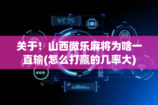 关于！山西微乐麻将为啥一直输(怎么打赢的几率大)
