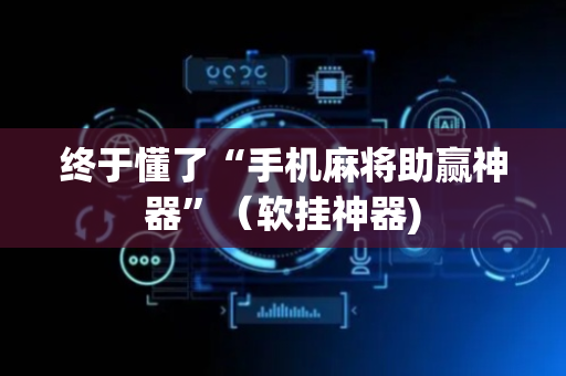 终于懂了“手机麻将助赢神器”（软挂神器)