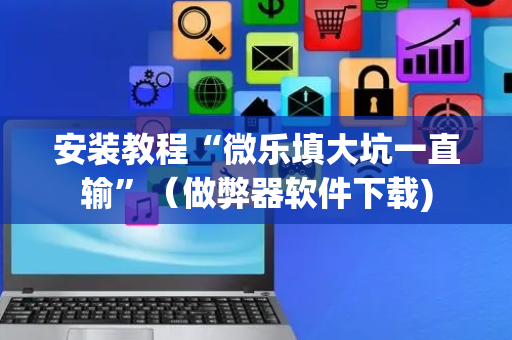 安装教程“微乐填大坑一直输”（做弊器软件下载)