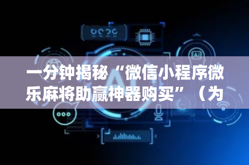 一分钟揭秘“微信小程序微乐麻将助赢神器购买”（为什么有人一直赢)