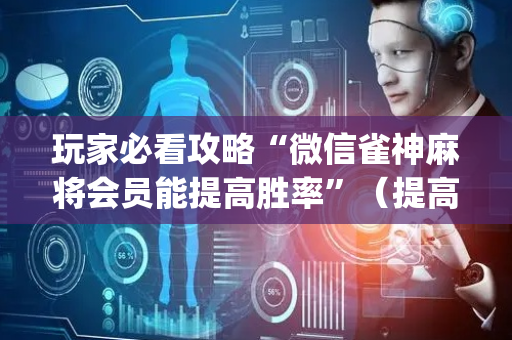 玩家必看攻略“微信雀神麻将会员能提高胜率”（提高胜率软件)