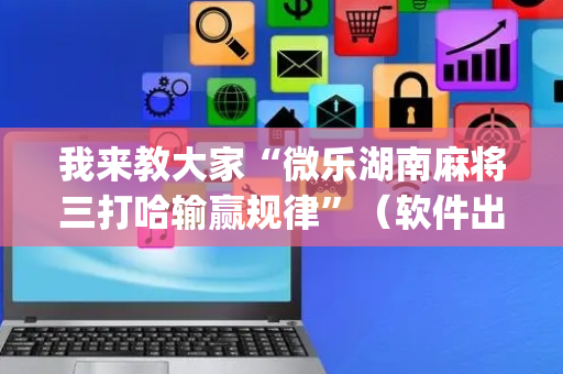 我来教大家“微乐湖南麻将三打哈输赢规律”（软件出售)