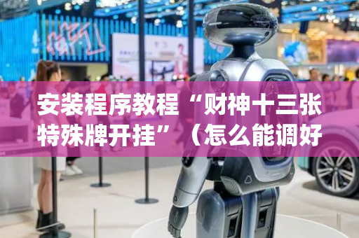 安装程序教程“财神十三张特殊牌开挂”（怎么能调好牌)