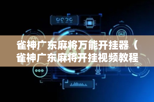 雀神广东麻将万能开挂器（雀神广东麻将开挂视频教程）