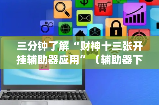 三分钟了解“财神十三张开挂辅助器应用”（辅助器下载)
