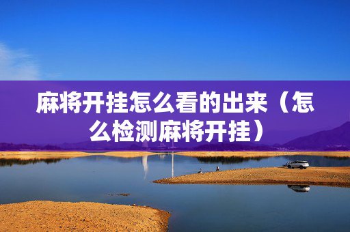 麻将开挂怎么看的出来（怎么检测麻将开挂）