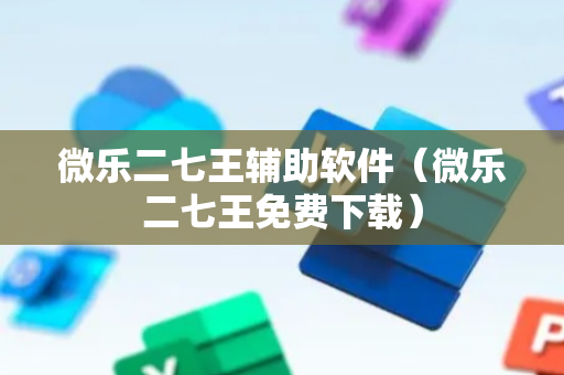 微乐二七王辅助软件（微乐二七王免费下载）