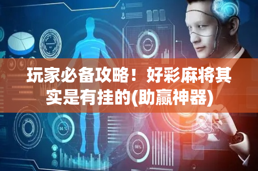 玩家必备攻略！好彩麻将其实是有挂的(助赢神器)